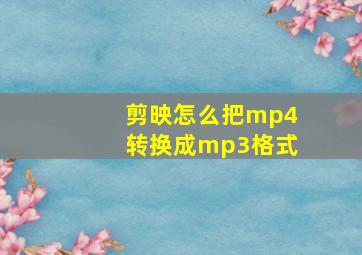 剪映怎么把mp4转换成mp3格式