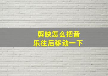 剪映怎么把音乐往后移动一下