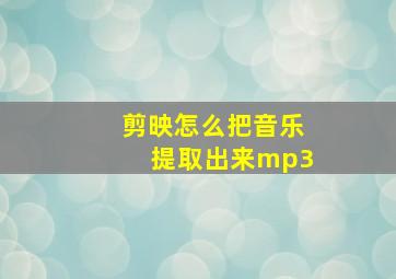 剪映怎么把音乐提取出来mp3