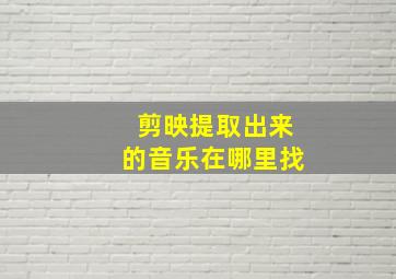 剪映提取出来的音乐在哪里找