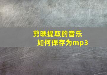 剪映提取的音乐如何保存为mp3