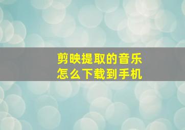 剪映提取的音乐怎么下载到手机