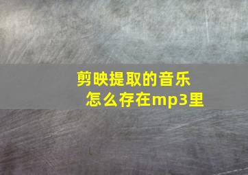 剪映提取的音乐怎么存在mp3里