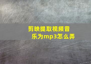 剪映提取视频音乐为mp3怎么弄