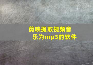 剪映提取视频音乐为mp3的软件