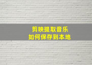 剪映提取音乐如何保存到本地