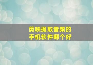 剪映提取音频的手机软件哪个好