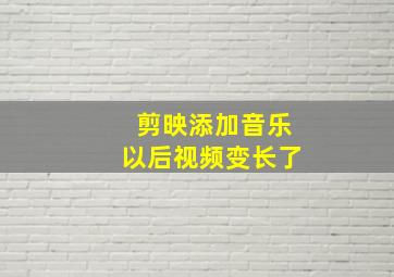 剪映添加音乐以后视频变长了