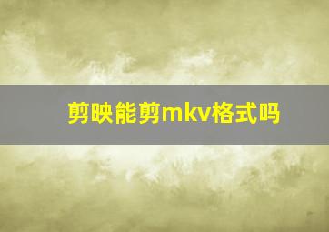 剪映能剪mkv格式吗