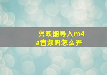 剪映能导入m4a音频吗怎么弄