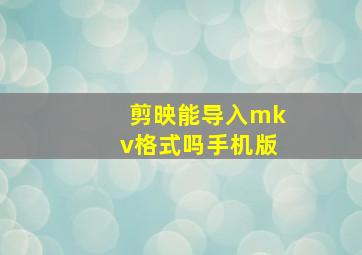 剪映能导入mkv格式吗手机版