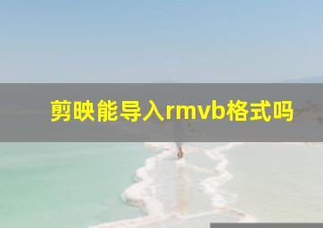 剪映能导入rmvb格式吗