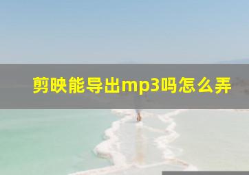 剪映能导出mp3吗怎么弄