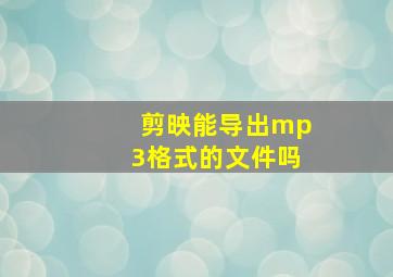 剪映能导出mp3格式的文件吗