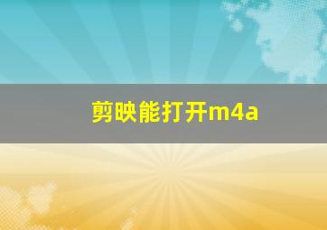 剪映能打开m4a