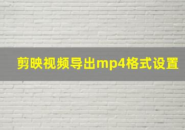 剪映视频导出mp4格式设置