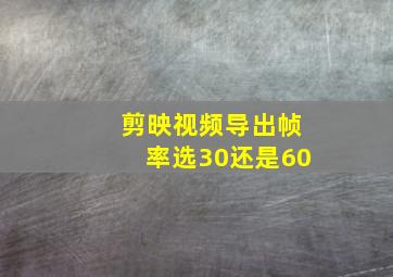 剪映视频导出帧率选30还是60