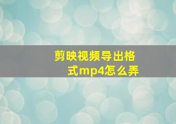 剪映视频导出格式mp4怎么弄