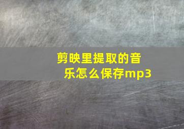 剪映里提取的音乐怎么保存mp3