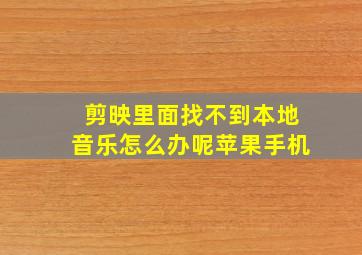 剪映里面找不到本地音乐怎么办呢苹果手机