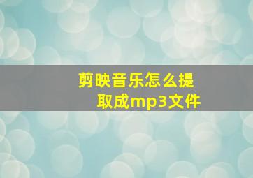 剪映音乐怎么提取成mp3文件