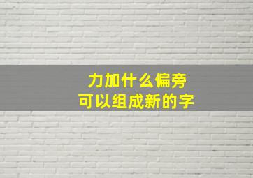 力加什么偏旁可以组成新的字