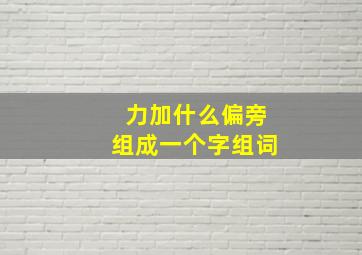 力加什么偏旁组成一个字组词