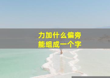 力加什么偏旁能组成一个字