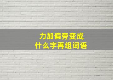 力加偏旁变成什么字再组词语