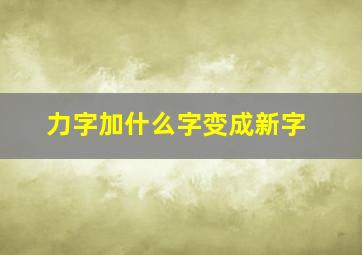 力字加什么字变成新字