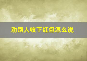 劝别人收下红包怎么说