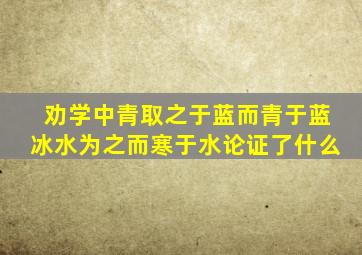 劝学中青取之于蓝而青于蓝冰水为之而寒于水论证了什么