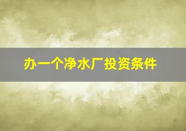 办一个净水厂投资条件