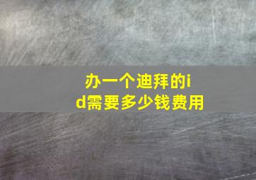 办一个迪拜的id需要多少钱费用