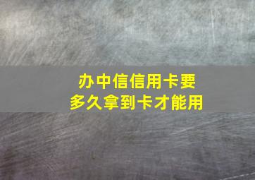 办中信信用卡要多久拿到卡才能用