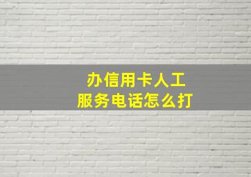 办信用卡人工服务电话怎么打