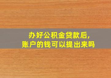 办好公积金贷款后,账户的钱可以提出来吗