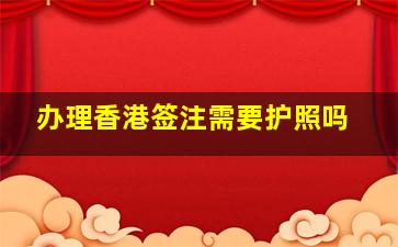 办理香港签注需要护照吗