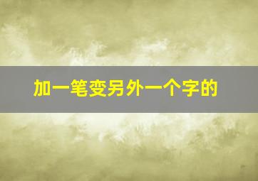 加一笔变另外一个字的