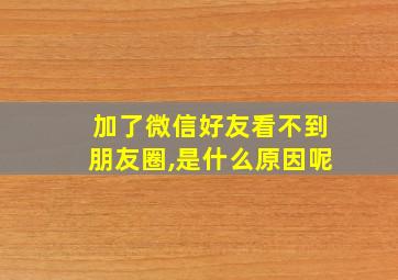 加了微信好友看不到朋友圈,是什么原因呢