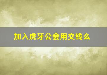 加入虎牙公会用交钱么