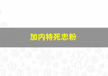 加内特死忠粉