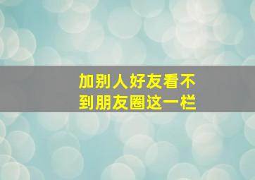 加别人好友看不到朋友圈这一栏