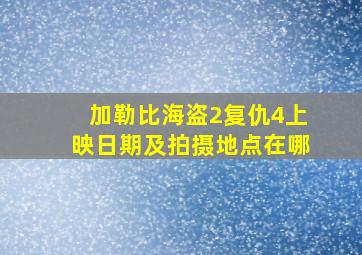 加勒比海盗2复仇4上映日期及拍摄地点在哪