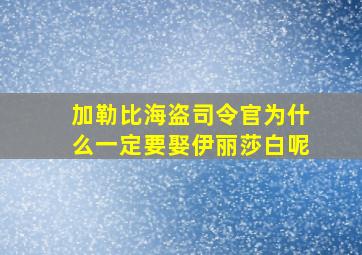 加勒比海盗司令官为什么一定要娶伊丽莎白呢