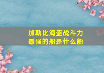 加勒比海盗战斗力最强的船是什么船