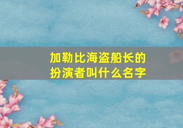 加勒比海盗船长的扮演者叫什么名字