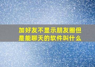 加好友不显示朋友圈但是能聊天的软件叫什么