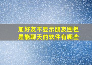 加好友不显示朋友圈但是能聊天的软件有哪些