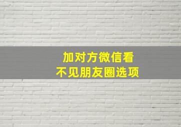 加对方微信看不见朋友圈选项